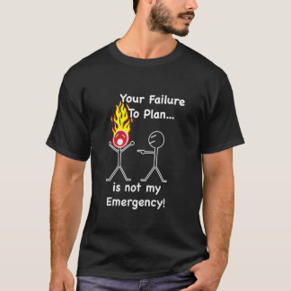 計画するあなたの失敗は私の緊急事態ではないです! Tシャツ