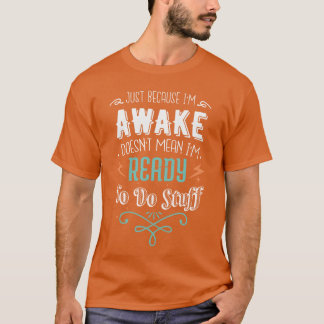 起きてるからって準備ができたわけじゃないんだよ Tシャツ