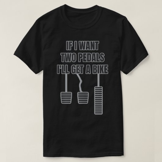 車おもしろいの男のギフトもし私が得る2つのペダルを欲しい Tシャツ (デザイン正面)