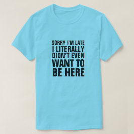 遅くなってごめんね文字通りここに来たくなかった Tシャツ