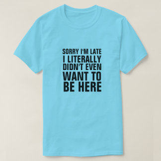 遅くなってごめんね文字通りここに来たくなかった Tシャツ