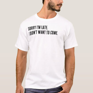遅れてすみません。来たくなかったんです。 Tシャツ