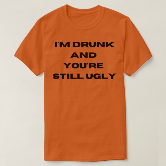 酔っ払ってる俺から見てもお前はまだブスだよ4 Tシャツ (デザイン正面)