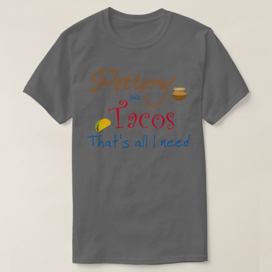陶器とタコスThatx27s私が必要なもの Tシャツ (デザイン正面)