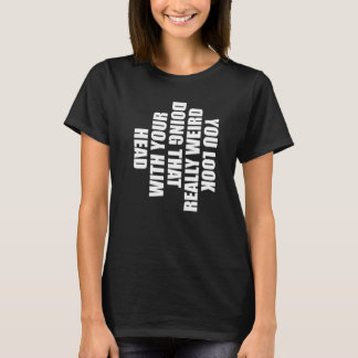 頭をそんな風に動かすと変に見えるよ H Tシャツ