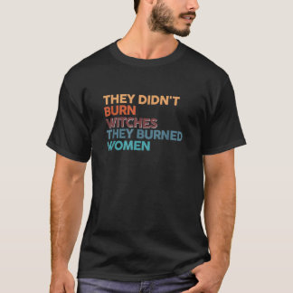 魔女を焼いたんじゃない、女を焼いたんだ Tシャツ