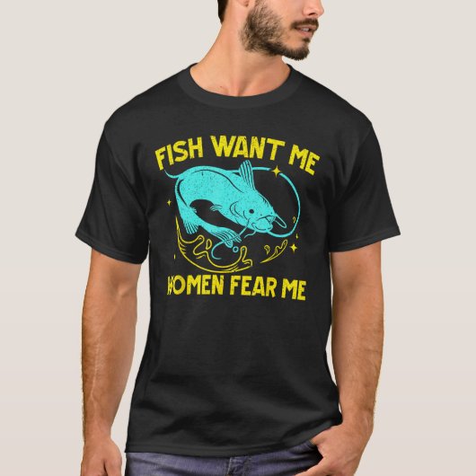 魚は私を欲しがる 女性は私を恐れる 漁師 釣り人 Tシャツ (正面)