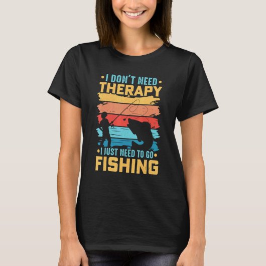 魚釣り私は必要ないセラピー私はFis行く必要がある Tシャツ (正面)