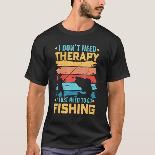 魚釣り私は必要ないセラピー私はFis行く必要がある Tシャツ (正面)