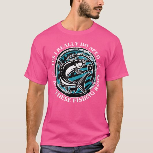 魚釣りYes私は本当にすべての必要がある魚釣りロッド Tシャツ (正面)