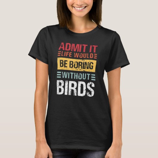 鳥がいなければ退屈な人生だって認めよう Funny Tシャツ (正面)