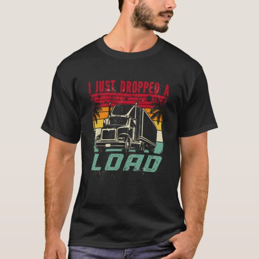 18 Wheeler Trucker Transporter Truck I Just Droppe Tシャツ (正面)