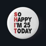 25th Birthday So Happy I'm 25 Today Gift Funny 缶バッジ<br><div class="desc">sohappyim25, imhappysadtoday, birthday, giftidea, fathersday, funny, yearsold, dad, awsomegift, humor</div>