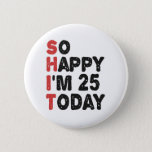 25th Birthday So Happy I'm 25 Today Gift Funny 缶バッジ<br><div class="desc">sohappyim25, imhappysadtoday, birthday, giftidea, fathersday, funny, yearsold, dad, awsomegift, humor</div>