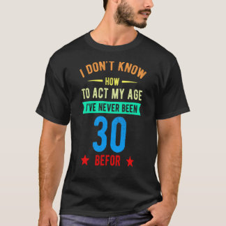 30歳の誕生日に私は決して私の年齢を行動する方法を知らない Tシャツ