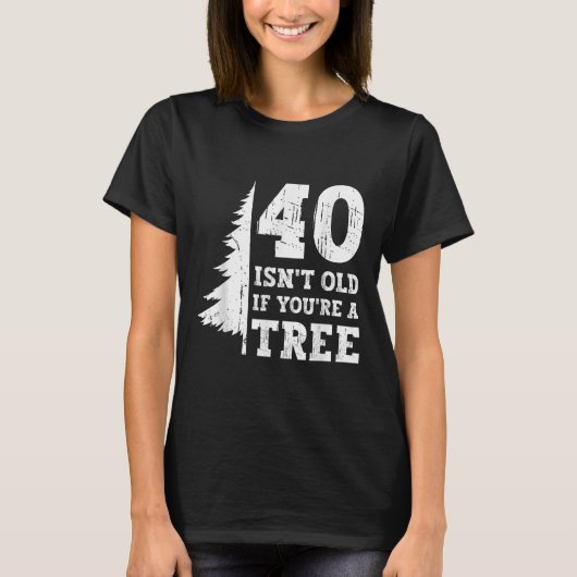 40 Isn't Old もし You're A Tree 40th Tシャツ (正面)