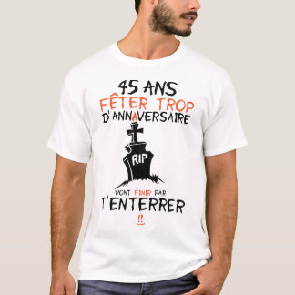 45 ans feter trop anniversaire enterrer finir tシャツ