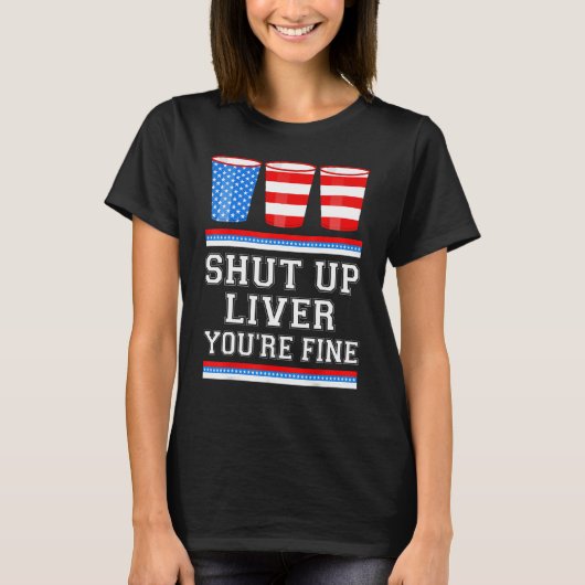 4th of July  SHUT UP LIVER YOURE FINE Beer Cups Me Tシャツ (正面)