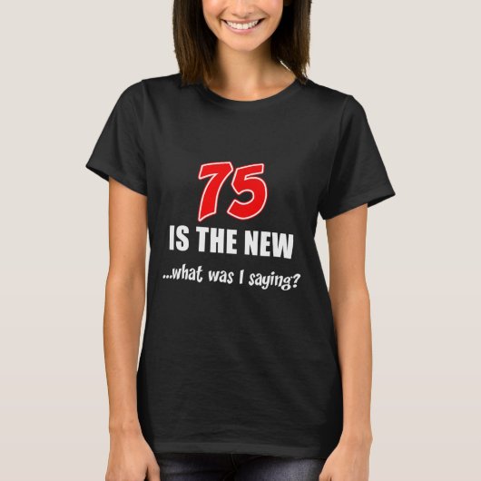 75 Is The New What Was I Saying Funny Joke  Tシャツ (正面)