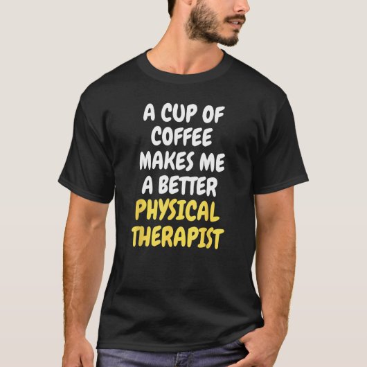 A Cup Of Coffee Makes Me A Better PHYSICAL THERAPI Tシャツ (正面)