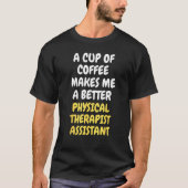 A Cup Of Coffee Makes Me Better PHYSICAL THERAPIST Tシャツ (正面)