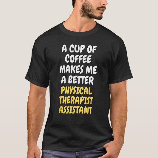 A Cup Of Coffee Makes Me Better PHYSICAL THERAPIST Tシャツ (正面)