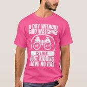 A Day Without Bird Watching Is Like Bird Watching  Tシャツ (正面)