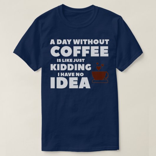 A Day Without Coffee Is Like Just Kidding I Have N Tシャツ (デザイン正面)