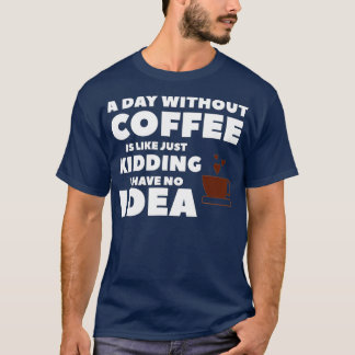 A Day Without Coffee Is Like Just Kidding I Have N Tシャツ