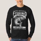 A Day Without Fishing Is Like Have No Idea Fisherm Tシャツ (正面)