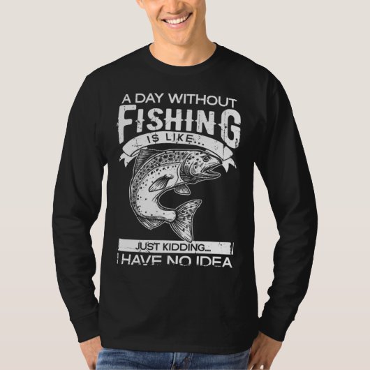 A Day Without Fishing Is Like Have No Idea Fisherm Tシャツ (正面)