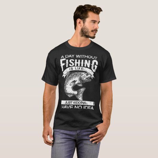A Day Without Fishing Is Like Have No Idea Fisherm Tシャツ (正面フル)