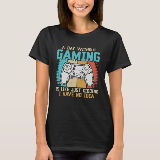 A day without gaming is like just kidding I have n Tシャツ (正面)