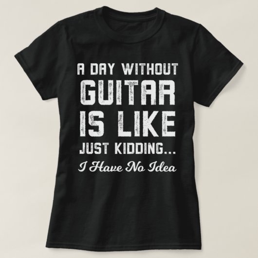 A Day Without Guitar Is Like Just Kidding Tシャツ (デザイン正面)