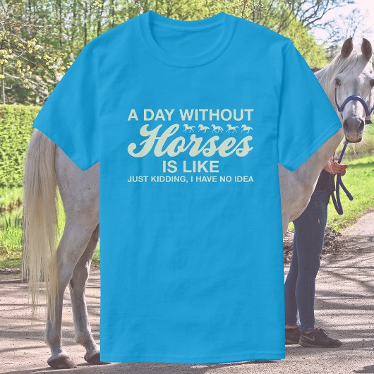 A Day Without Horses Is Like, JK I Have No Idea Tシャツ