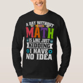 A Day Without Math Is Like Just Kidding I Have No  Tシャツ (正面)
