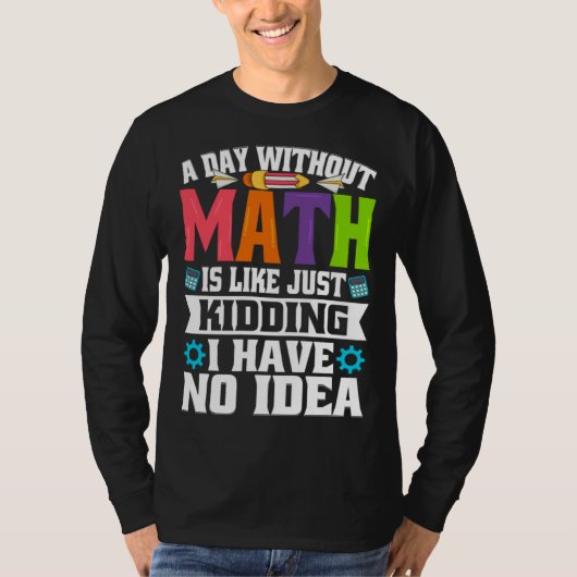 A Day Without Math Is Like Just Kidding I Have No  Tシャツ (正面)