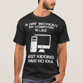 A Day Without My Computer Is Like Just Kidding Tシャツ (正面)
