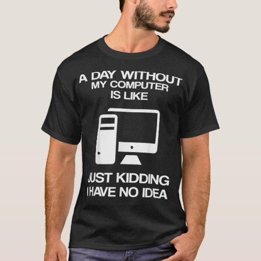 A Day Without My Computer Is Like Just Kidding Tシャツ (正面)