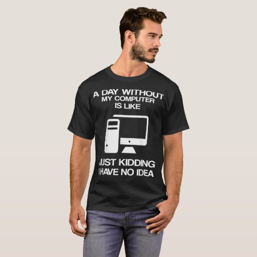 A Day Without My Computer Is Like Just Kidding Tシャツ (正面フル)