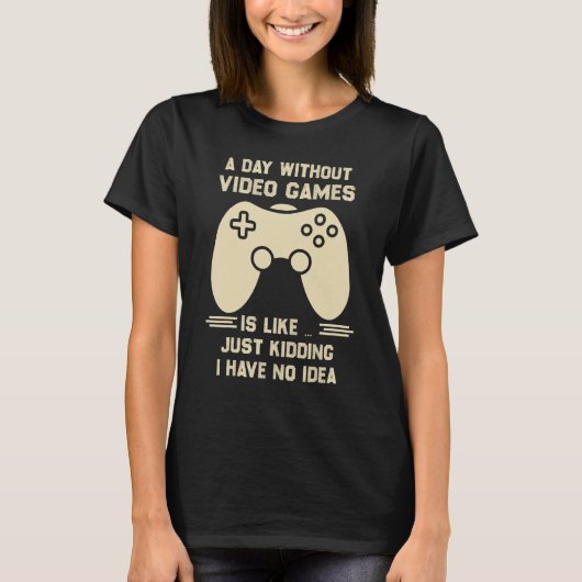 A Day Without Video Game Is Like Just Kidding I Ha Tシャツ (正面)