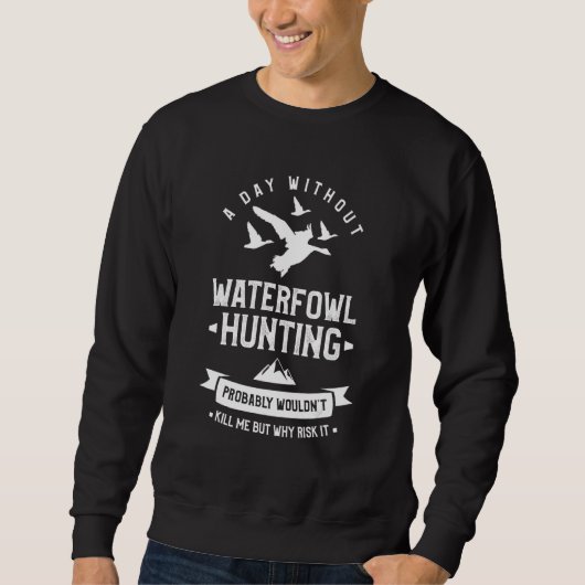 A Day Without Waterfowl Hunting Probably Wouldn't  スウェットシャツ (正面)