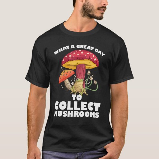 A great day to collect Mushrooms Mushroom Hunting  Tシャツ (正面)