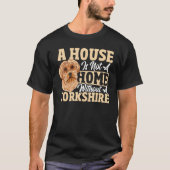 A House Is Not A Home Without A Yorkshire Terrier Tシャツ (正面)