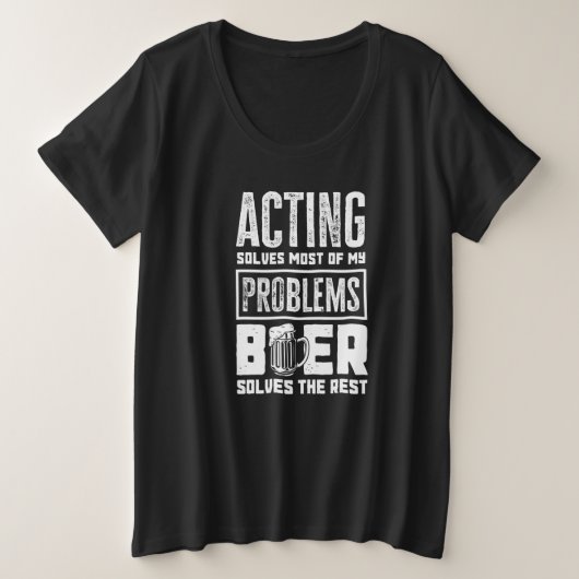 Acting Solves Most Of My Problems Beer The Rest A プラスサイズTシャツ (デザイン正面)