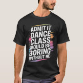 Admit It Dance Cl Would Be Boring Without Me Funny Tシャツ (正面)