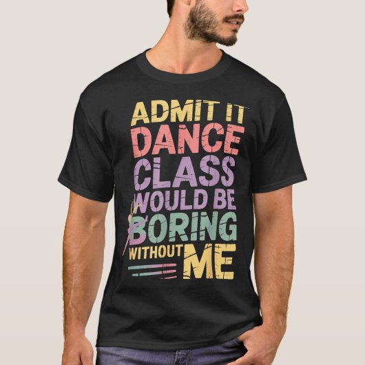 Admit It Dance Cl Would Be Boring Without Me Funny Tシャツ (正面)