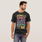 Admit It Dance Cl Would Be Boring Without Me Funny Tシャツ (正面フル)