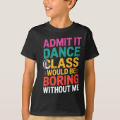 Admit It Dance Cl Would Be Boring Without Me Funny Tシャツ (正面)
