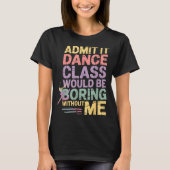 Admit It Dance Cl Would Be Boring Without Me Funny Tシャツ (正面)